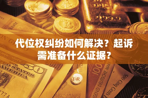 武汉代位权纠纷如何解决？起诉需准备什么证据？