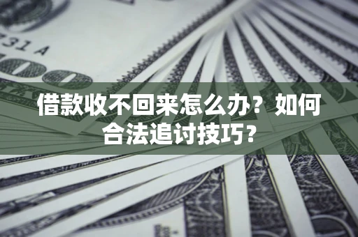 武汉借款收不回来怎么办？如何合法追讨技巧？