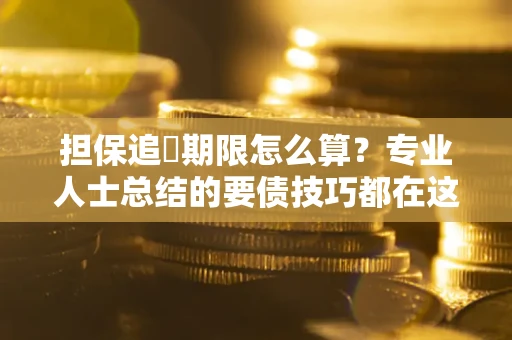 武汉担保追償期限怎么算？专业人士总结的要债技巧都在这里了