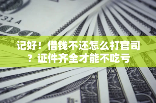 武汉记好！借钱不还怎么打官司？证件齐全才能不吃亏