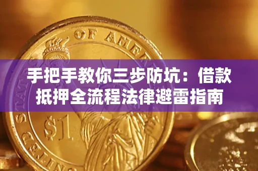 武汉手把手教你三步防坑：借款抵押全流程法律避雷指南