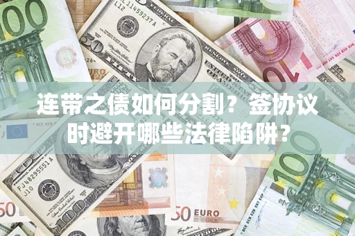 武汉连带之债如何分割？签协议时避开哪些法律陷阱？