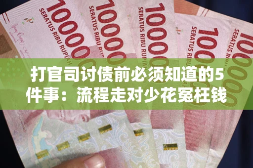 武汉打官司讨债前必须知道的5件事：流程走对少花冤枉钱