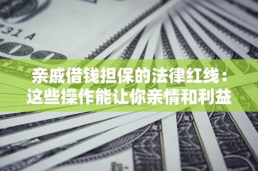 武汉亲戚借钱担保的法律红线：这些操作能让你亲情和利益两不误