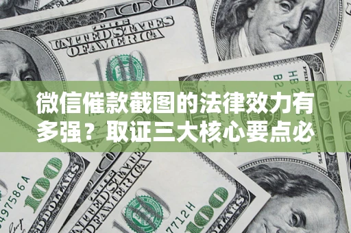 武汉微信催款截图的法律效力有多强？取证三大核心要点必须知道！