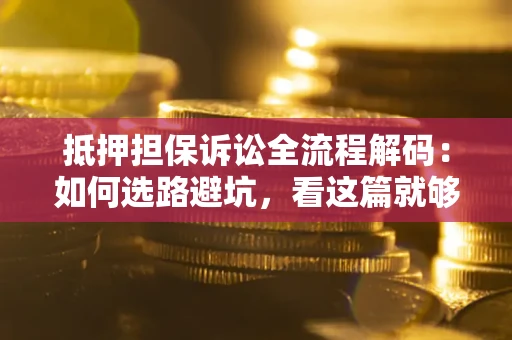 武汉抵押担保诉讼全流程解码：如何选路避坑，看这篇就够了