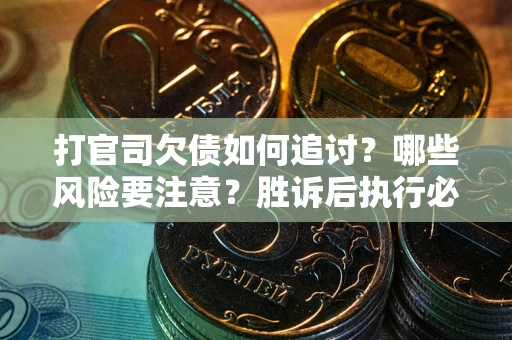 武汉打官司欠债如何追讨？哪些风险要注意？胜诉后执行必看！