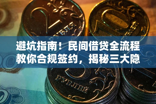 武汉避坑指南！民间借贷全流程教你合规签约，揭秘三大隐形陷阱