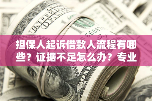 武汉担保人起诉借款人流程有哪些？证据不足怎么办？专业律师解答