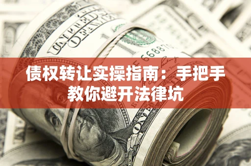 武汉债权转让实操指南：手把手教你避开法律坑