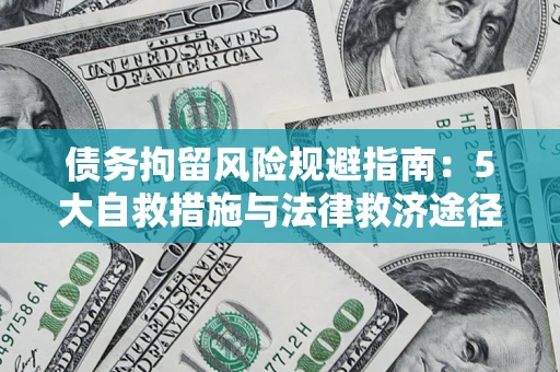 武汉债务拘留风险规避指南：5大自救措施与法律救济途径