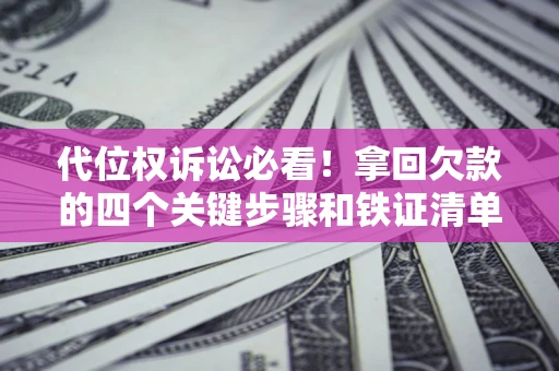 武汉代位权诉讼必看!拿回欠款的四个关键步骤和铁证清单 武汉代位权诉讼必看!拿回欠款的四个关键步骤和铁证清单