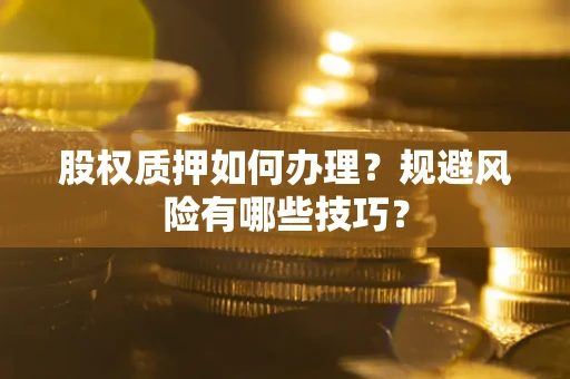 武汉股权质押如何办理？规避风险有哪些技巧？