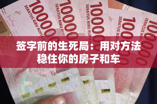 武汉签字前的生死局：用对方法稳住你的房子和车