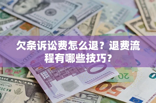 武汉欠条诉讼费怎么退？退费流程有哪些技巧？