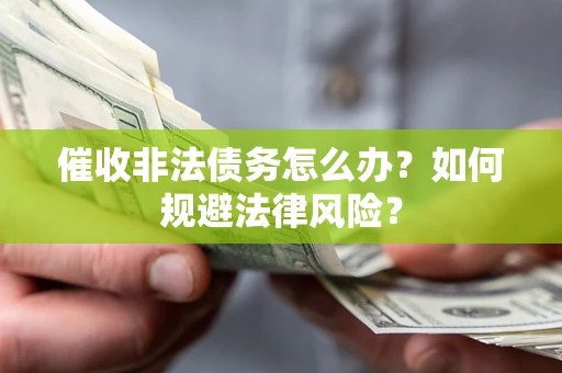 武汉催收非法债务怎么办？如何规避法律风险？