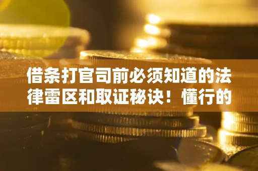 武汉借条打官司前必须知道的法律雷区和取证秘诀！懂行的人已经留好这些证据