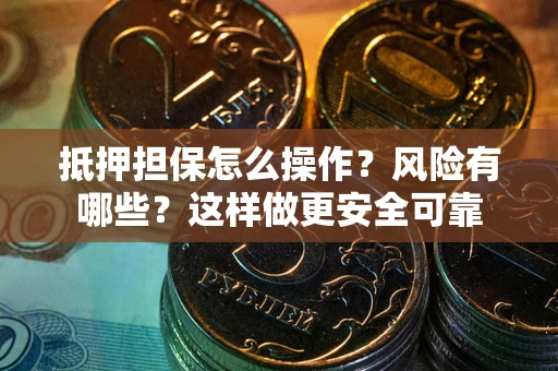 武汉抵押担保怎么操作？风险有哪些？这样做更安全可靠