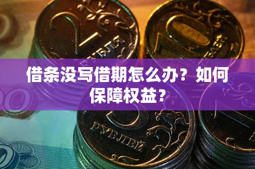 武汉借条没写借期怎么办？如何保障权益？