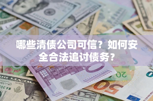 武汉哪些清债公司可信？如何安全合法追讨债务？