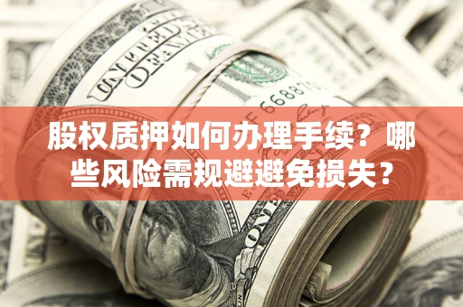 武汉股权质押如何办理手续？哪些风险需规避避免损失？