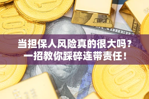 武汉当担保人风险真的很大吗？一招教你踩碎连带责任！