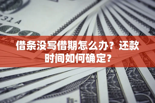 武汉借条没写借期怎么办？还款时间如何确定？