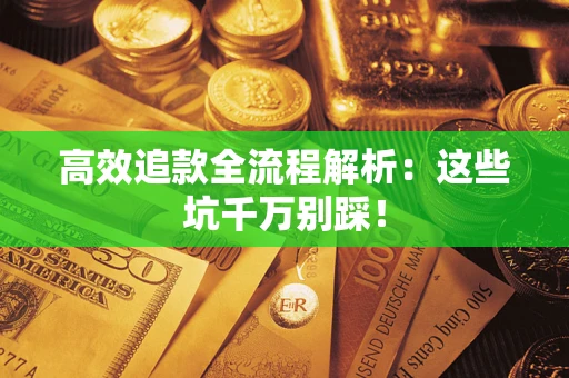 武汉高效追款全流程解析：这些坑千万别踩！