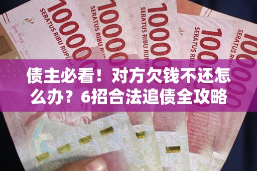 武汉债主必看！对方欠钱不还怎么办？6招合法追债全攻略