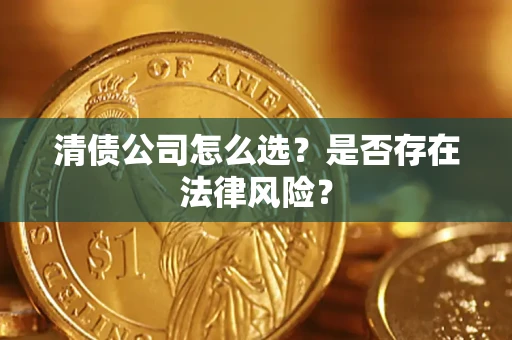 武汉清债公司怎么选？是否存在法律风险？