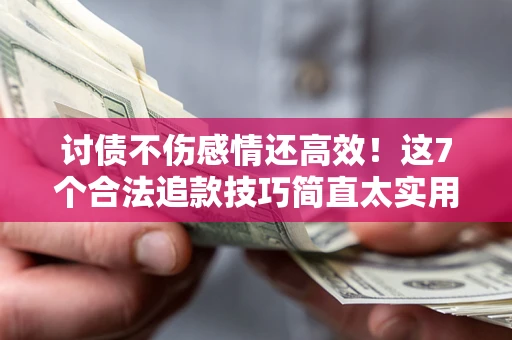 武汉讨债不伤感情还高效！这7个合法追款技巧简直太实用