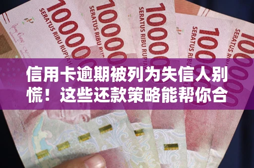 武汉信用卡逾期被列为失信人别慌！这些还款策略能帮你合法止损