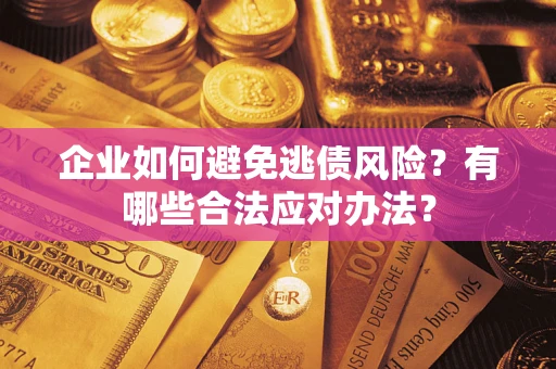 武汉企业如何避免逃债风险？有哪些合法应对办法？
