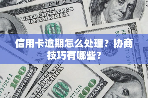 武汉信用卡逾期怎么处理？协商技巧有哪些？