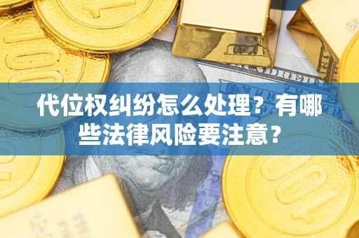 武汉代位权纠纷怎么处理？有哪些法律风险要注意？