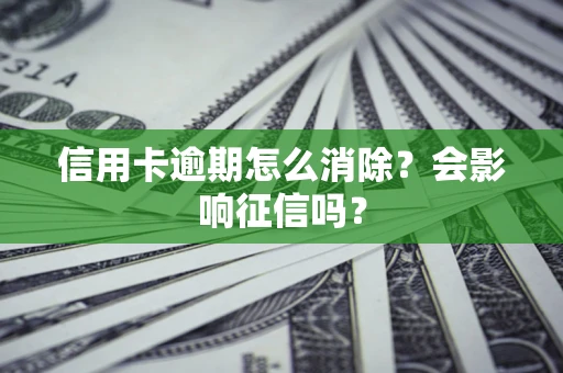 武汉信用卡逾期怎么消除？会影响征信吗？