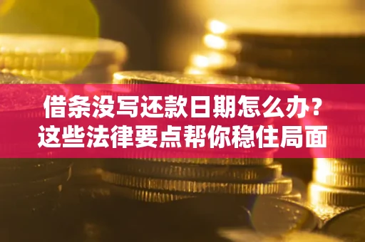 武汉借条没写还款日期怎么办？这些法律要点帮你稳住局面