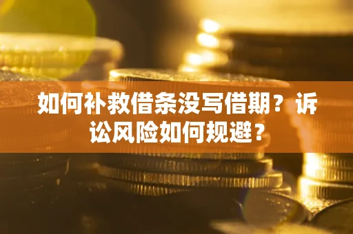 武汉如何补救借条没写借期？诉讼风险如何规避？