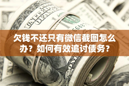 武汉欠钱不还只有微信截图怎么办？如何有效追讨债务？