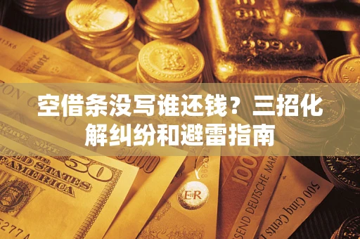 武汉空借条没写谁还钱？三招化解纠纷和避雷指南