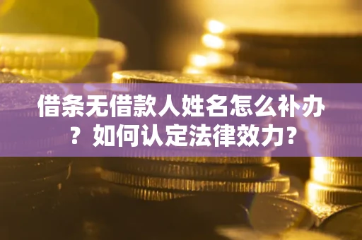 武汉借条无借款人姓名怎么补办？如何认定法律效力？
