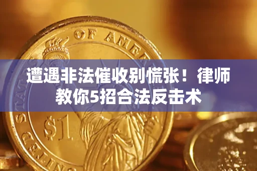 武汉遭遇非法催收别慌张！律师教你5招合法反击术