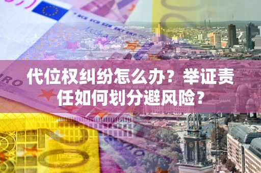武汉代位权纠纷怎么办？举证责任如何划分避风险？