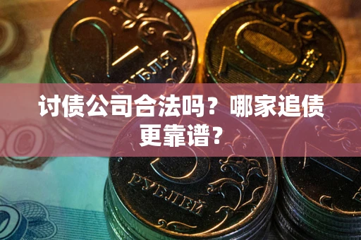 武汉讨债公司合法吗？哪家追债更靠谱？