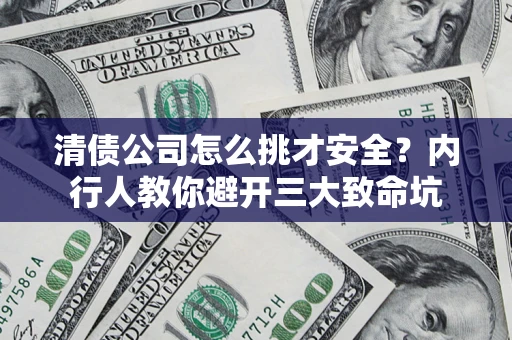 武汉清债公司怎么挑才安全?内行人教你避开三大致命坑 武汉清债公司怎么挑才安全?内行人教你避开三大致命坑