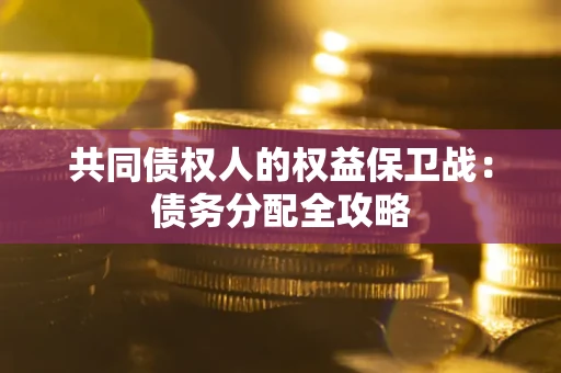 武汉共同债权人的权益保卫战：债务分配全攻略
