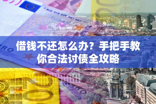 武汉借钱不还怎么办？手把手教你合法讨债全攻略