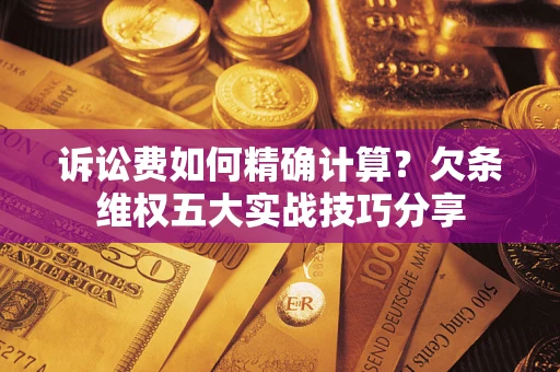 武汉诉讼费如何精确计算？欠条维权五大实战技巧分享
