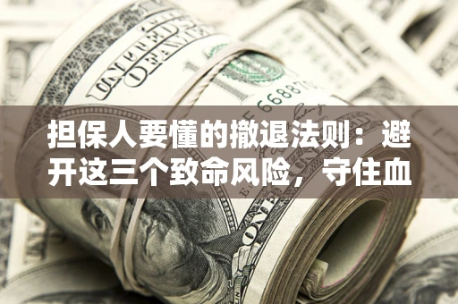 武汉担保人要懂的撤退法则：避开这三个致命风险，守住血汗钱