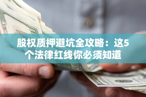 武汉股权质押避坑全攻略：这5个法律红线你必须知道